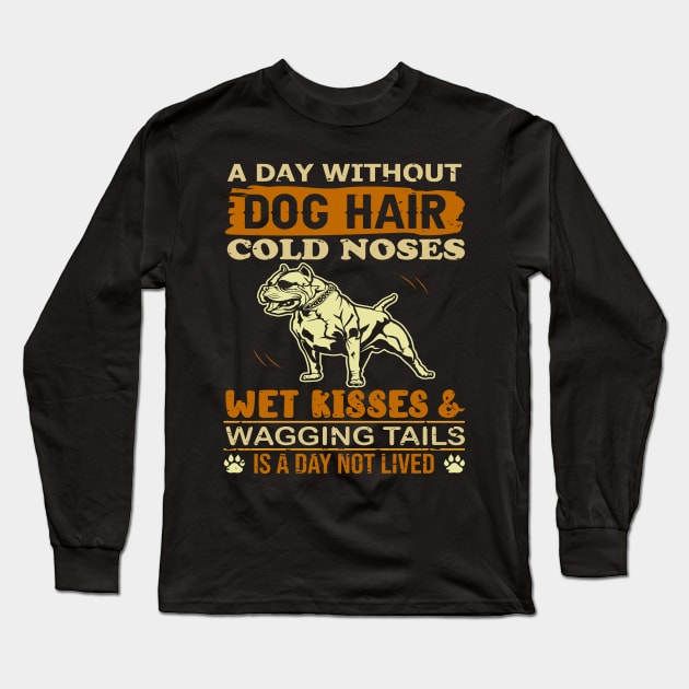 A Day Without Dog Hair Cold Noses Wet Kisses & Wagging Tails Is A Day Not Lived Long Sleeve T-Shirt by TeeGuarantee